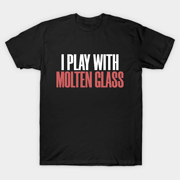 Play With Molten Glass Funny Hobby Humor T-Shirt by Mellowdellow